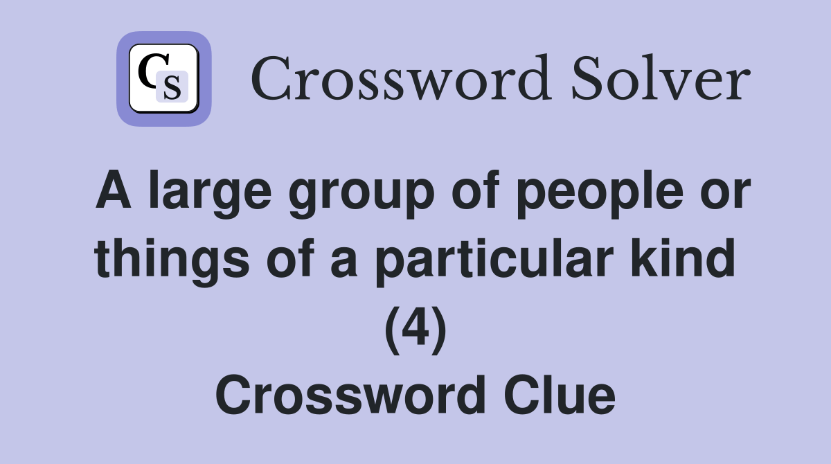 A large group of people or things of a particular kind (4) Crossword